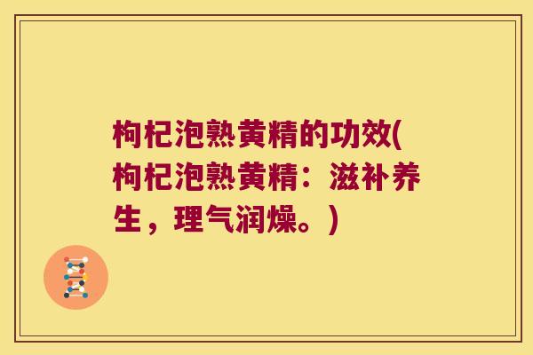 枸杞泡熟黄精的功效(枸杞泡熟黄精：滋补养生，理气润燥。)