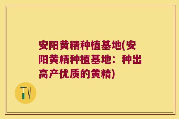 安阳黄精种植基地(安阳黄精种植基地:种出高产优质的黄精) 安阳黄精种植基地(安阳黄精种植基地:种出高产优质的黄精)