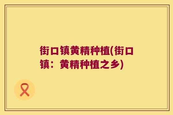 街口镇黄精种植(街口镇：黄精种植之乡)