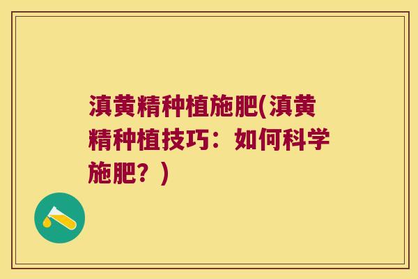 滇黄精种植施肥(滇黄精种植技巧:如何科学施肥?) 滇黄精种植施肥(滇黄精种植技巧:如何科学施肥?)