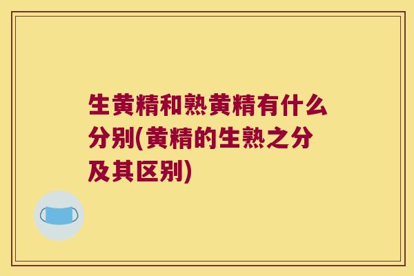 生黄精和熟黄精有什么分别(黄精的生熟之分及其区别) 生黄精和熟黄精有什么分别(黄精的生熟之分及其区别)