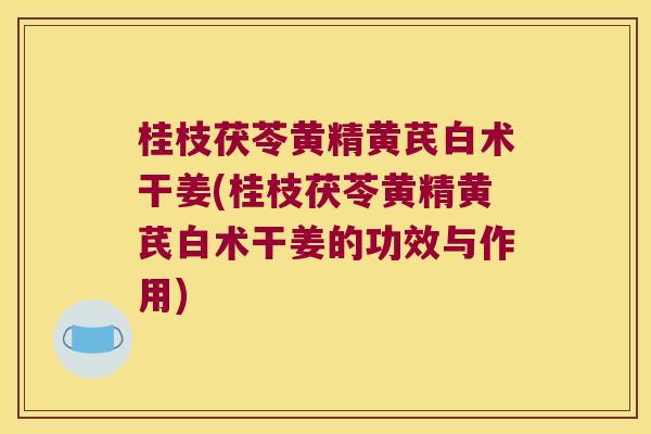 桂枝茯苓黄精黄芪白术干姜(桂枝茯苓黄精黄芪白术干姜的功效与作用)