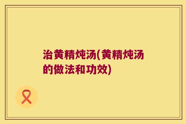 黄精炖汤(黄精炖汤的做法和功效)