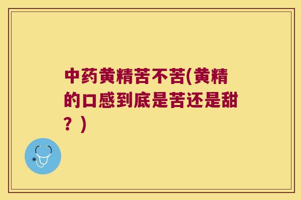 黄精苦不苦(黄精的口感到底是苦还是甜？)