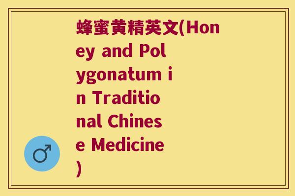 蜂蜜黄精英文(Honey and Polygonatum in Traditional Chinese Medicine)