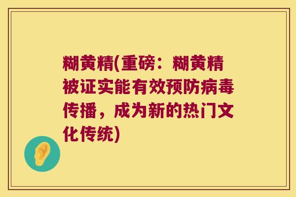 糊黄精(重磅：糊黄精被证实能有效传播，成为新的热门文化传统)