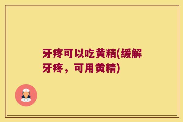 牙疼可以吃黄精(缓解牙疼,可用黄精) 牙疼可以吃黄精(缓解牙疼,可用黄精)