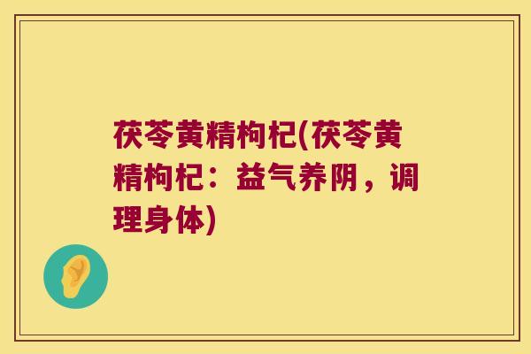 茯苓黄精枸杞(茯苓黄精枸杞：益气养阴，调理身体)