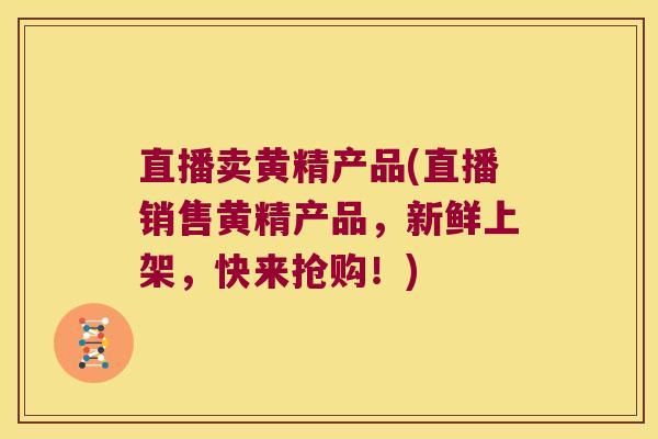 直播卖黄精产品(直播销售黄精产品,新鲜上架,快来抢购!) 直播卖黄精产品(直播销售黄精产品,新鲜上架,快来抢购!)