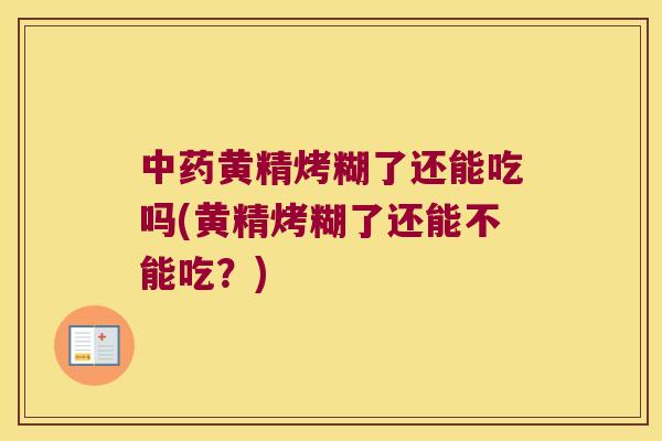 黄精烤糊了还能吃吗(黄精烤糊了还能不能吃?) 黄精烤糊了还能吃吗(黄精烤糊了还能不能吃?)