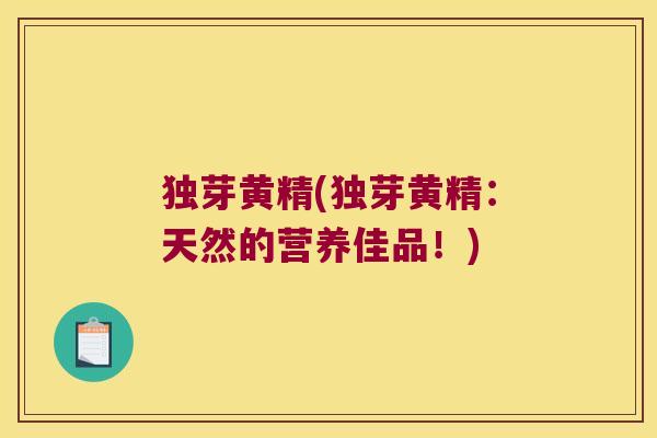 独芽黄精(独芽黄精：天然的营养佳品！)