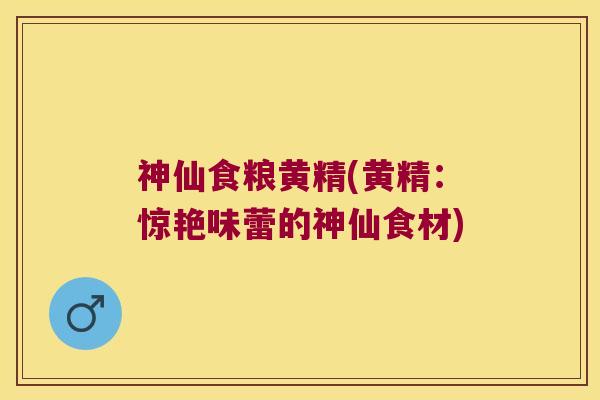 神仙食粮黄精(黄精:惊艳味蕾的神仙食材) 神仙食粮黄精(黄精:惊艳味蕾的神仙食材)
