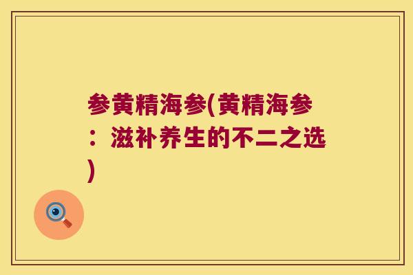 参黄精海参(黄精海参：滋补养生的不二之选)