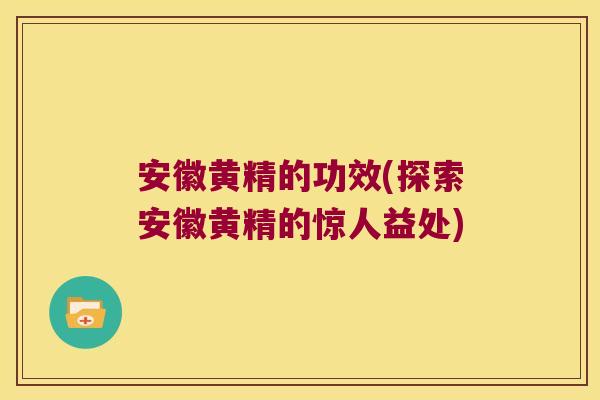 安徽黄精的功效(探索安徽黄精的惊人益处)