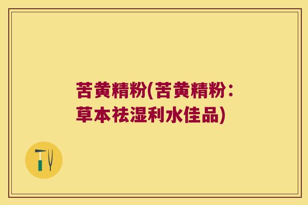 苦黄精粉(苦黄精粉:草本祛湿利水佳品) 苦黄精粉(苦黄精粉:草本祛湿利水佳品)