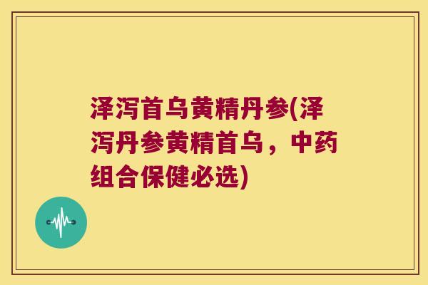 泽泻首乌黄精丹参(泽泻丹参黄精首乌，组合保健必选)