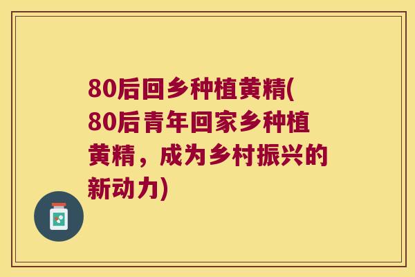 80后回乡种植黄精(80后青年回家乡种植黄精,成为乡村振兴的新动力) 80后回乡种植黄精(80后青年回家乡种植黄精,成为乡村振兴的新动力)