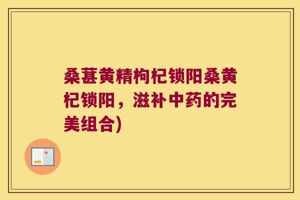 桑葚黄精枸杞锁阳桑黄杞锁阳，滋补的完美组合)