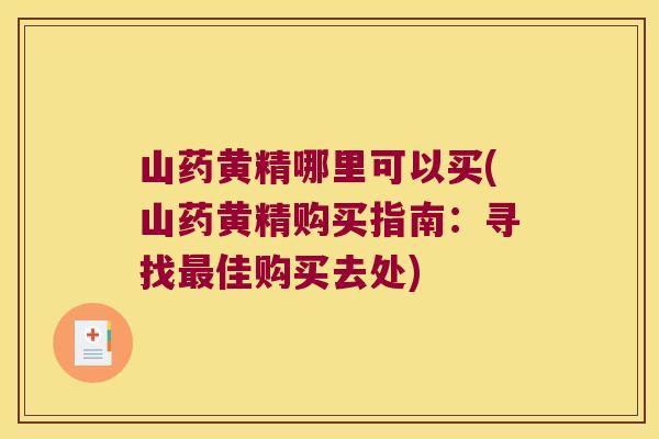 山药黄精哪里可以买(山药黄精购买指南:寻找佳购买去处) 山药黄精哪里可以买(山药黄精购买指南:寻找佳购买去处)