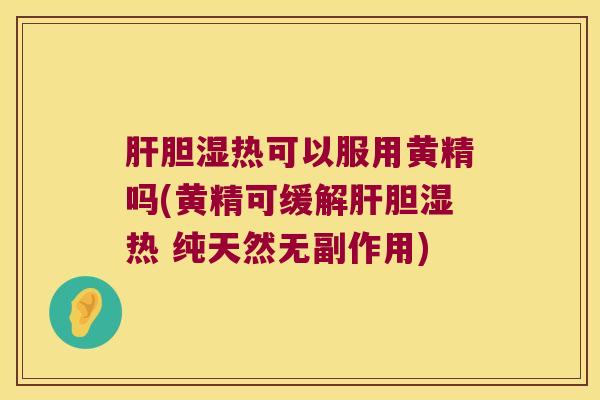 胆湿热可以服用黄精吗(黄精可缓解胆湿热 纯天然无副作用) 胆湿热可以服用黄精吗(黄精可缓解胆湿热 纯天然无副作用)