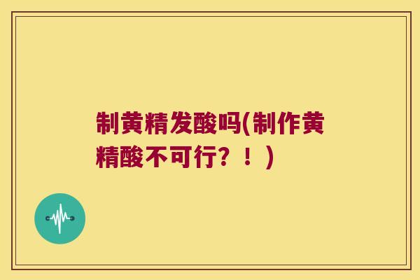 制黄精发酸吗(制作黄精酸不可行？！)