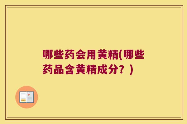 哪些药会用黄精(哪些药品含黄精成分？)