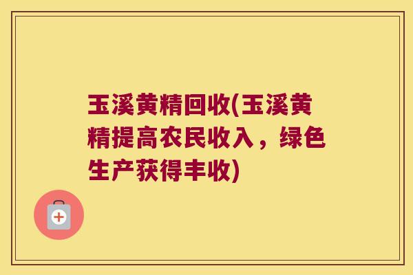 玉溪黄精回收(玉溪黄精提高农民收入，绿色生产获得丰收)