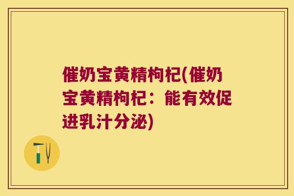 催奶宝黄精枸杞(催奶宝黄精枸杞:能有效促进乳汁分泌) 催奶宝黄精枸杞(催奶宝黄精枸杞:能有效促进乳汁分泌)