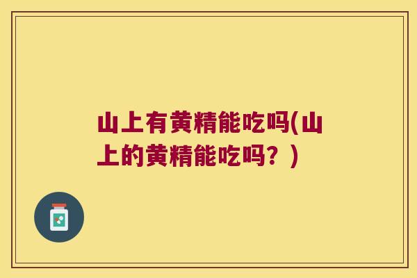 山上有黄精能吃吗(山上的黄精能吃吗?) 山上有黄精能吃吗(山上的黄精能吃吗?)