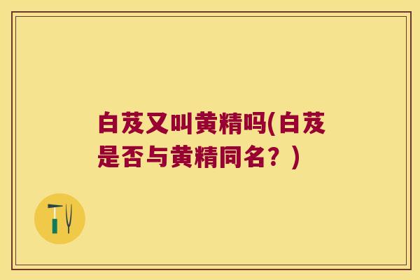 白芨又叫黄精吗(白芨是否与黄精同名?) 白芨又叫黄精吗(白芨是否与黄精同名?)