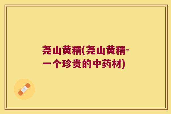 尧山黄精(尧山黄精-一个珍贵的材)