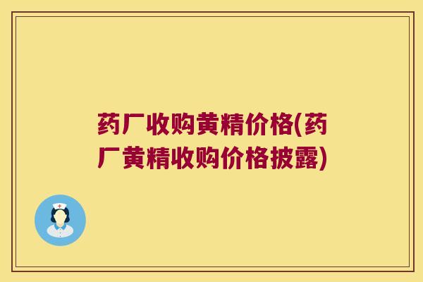 药厂收购黄精价格(药厂黄精收购价格披露) 药厂收购黄精价格(药厂黄精收购价格披露)
