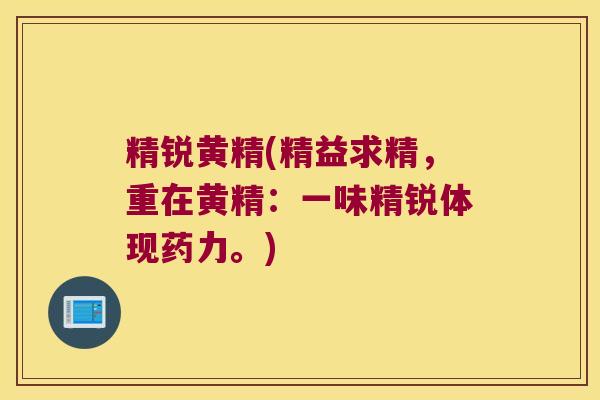 精锐黄精(精益求精，重在黄精：一味精锐体现药力。)