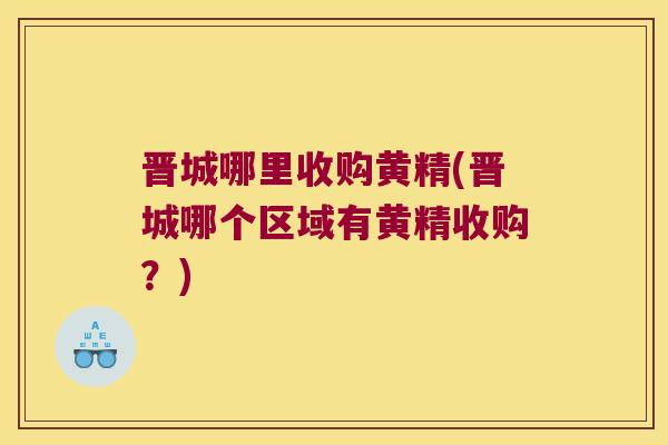 晋城哪里收购黄精(晋城哪个区域有黄精收购?) 晋城哪里收购黄精(晋城哪个区域有黄精收购?)