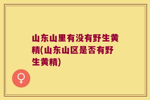 山东山里有没有野生黄精(山东山区是否有野生黄精) 山东山里有没有野生黄精(山东山区是否有野生黄精)