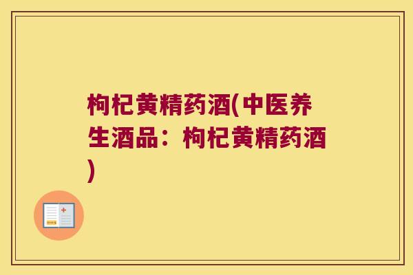 枸杞黄精药酒(中医养生酒品：枸杞黄精药酒)