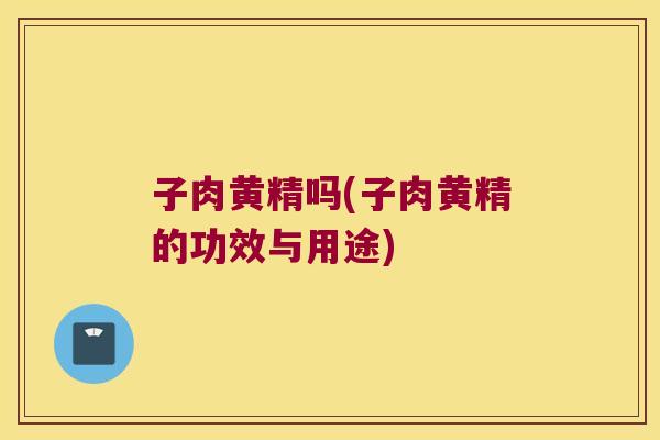 子肉黄精吗(子肉黄精的功效与用途)