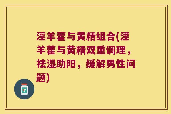 淫羊藿与黄精组合(淫羊藿与黄精双重调理，祛湿助阳，缓解男性问题)