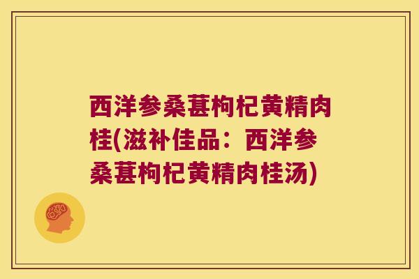 西洋参桑葚枸杞黄精肉桂(滋补佳品：西洋参桑葚枸杞黄精肉桂汤)
