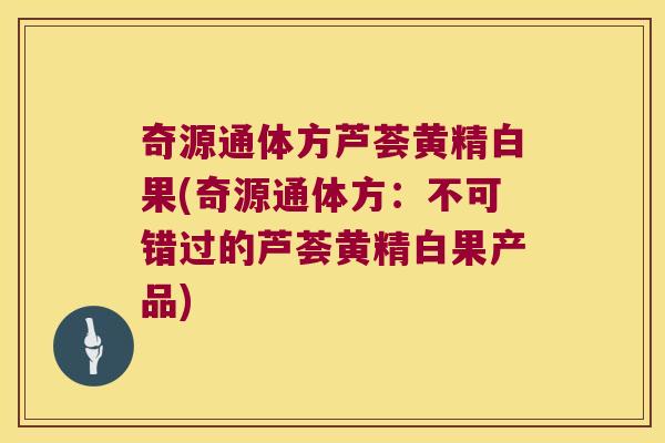 奇源通体方芦荟黄精白果(奇源通体方：不可错过的芦荟黄精白果产品)