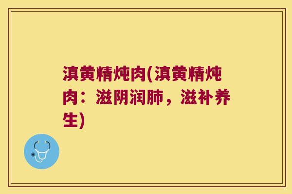 滇黄精炖肉(滇黄精炖肉：滋阴润，滋补养生)