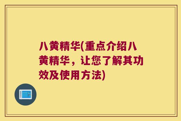 八黄精华(重点介绍八黄精华,让您了解其功效及使用方法) 八黄精华(重点介绍八黄精华,让您了解其功效及使用方法)