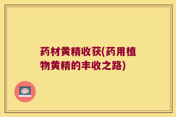 药材黄精收获(药用植物黄精的丰收之路)