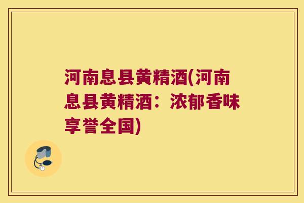河南息县黄精酒(河南息县黄精酒:浓郁香味享誉全国) 河南息县黄精酒(河南息县黄精酒:浓郁香味享誉全国)