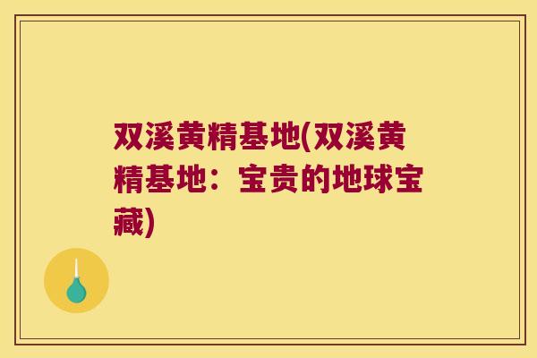 双溪黄精基地(双溪黄精基地：宝贵的地球宝藏)