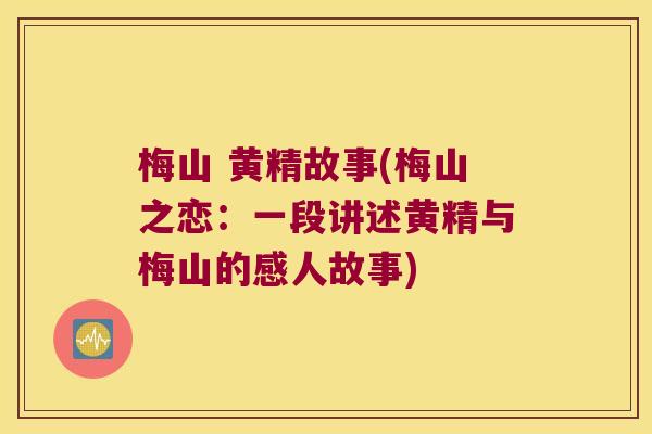 梅山 黄精故事(梅山之恋：一段讲述黄精与梅山的感人故事)