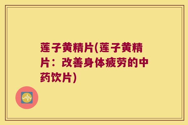 莲子黄精片(莲子黄精片:改善身体疲劳的饮片) 莲子黄精片(莲子黄精片:改善身体疲劳的饮片)