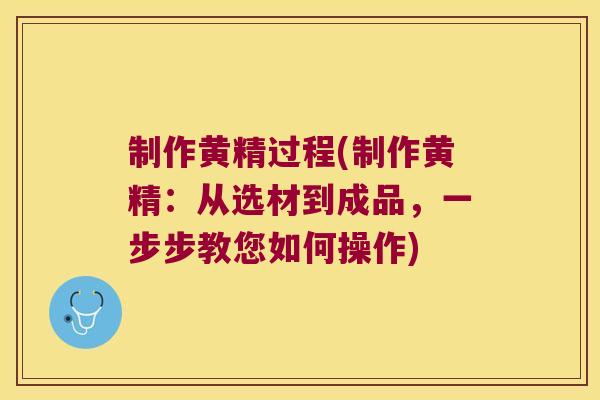 制作黄精过程(制作黄精:从选材到成品,一步步教您如何操作) 制作黄精过程(制作黄精:从选材到成品,一步步教您如何操作)