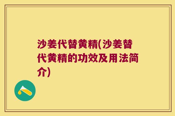 沙姜代替黄精(沙姜替代黄精的功效及用法简介) 沙姜代替黄精(沙姜替代黄精的功效及用法简介)