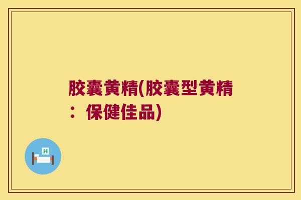 胶囊黄精(胶囊型黄精:保健佳品) 胶囊黄精(胶囊型黄精:保健佳品)